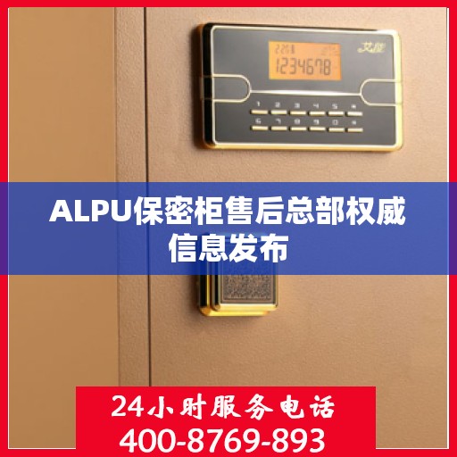 ALPU保密柜售后总部权威信息发布