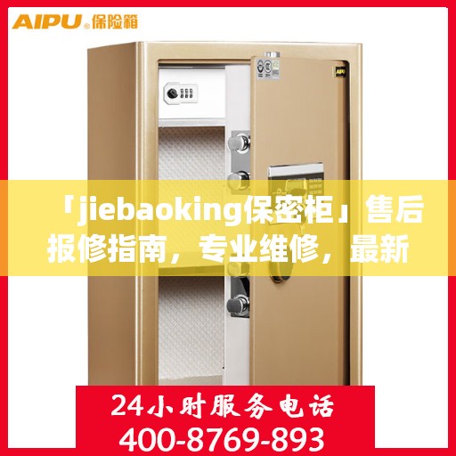 「jiebaoking保密柜」售后报修指南，专业维修，最新攻略速递
