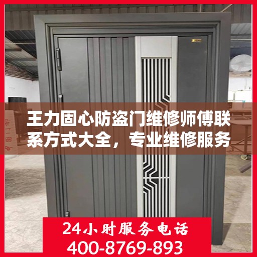 王力固心防盗门维修师傅联系方式大全，专业维修服务全面攻略