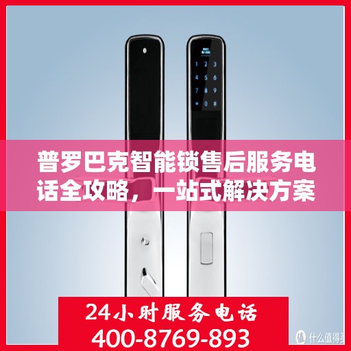 普罗巴克智能锁售后服务电话全攻略，一站式解决方案，让您无忧查询售后热线