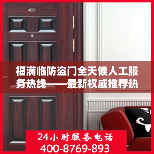 福满临防盗门全天候人工服务热线——最新权威推荐热线
