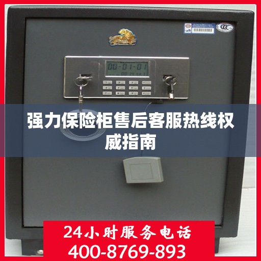 强力保险柜售后客服热线权威指南