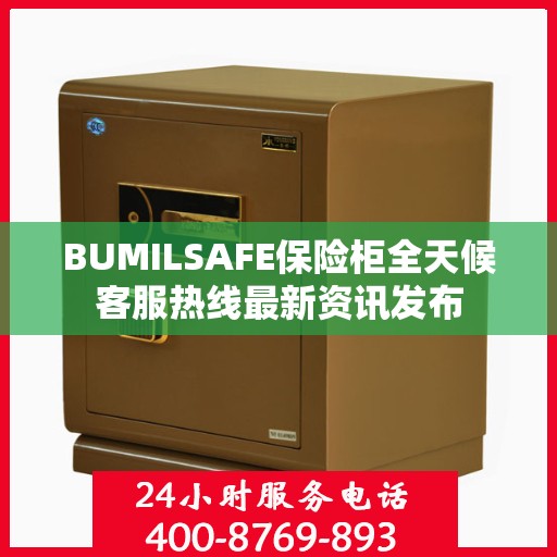 BUMILSAFE保险柜全天候客服热线最新资讯发布