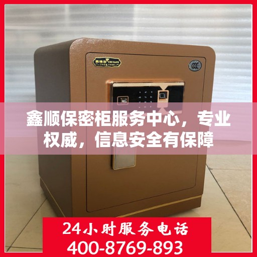鑫顺保密柜服务中心，专业权威，信息安全有保障