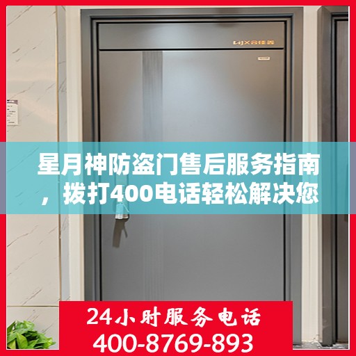 星月神防盗门售后服务指南，拨打400电话轻松解决您的疑问和需求
