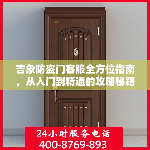 吉象防盗门客服全方位指南，从入门到精通的攻略秘籍