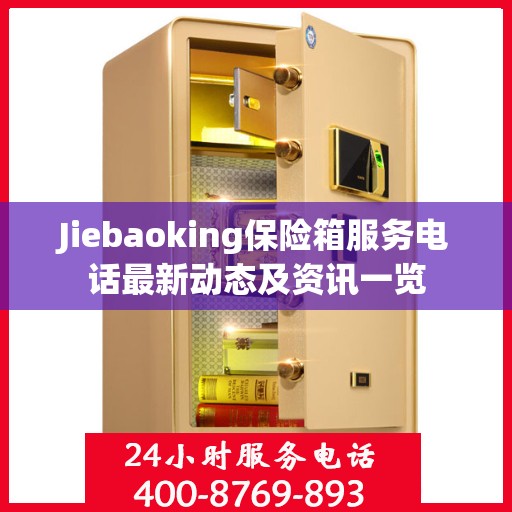 Jiebaoking保险箱服务电话最新动态及资讯一览