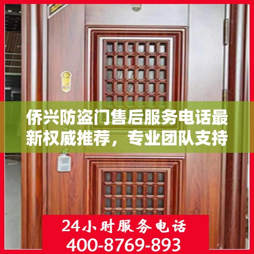 侨兴防盗门售后服务电话最新权威推荐，专业团队支持，贴心服务保障