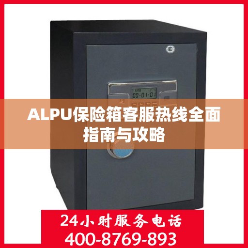 ALPU保险箱客服热线全面指南与攻略