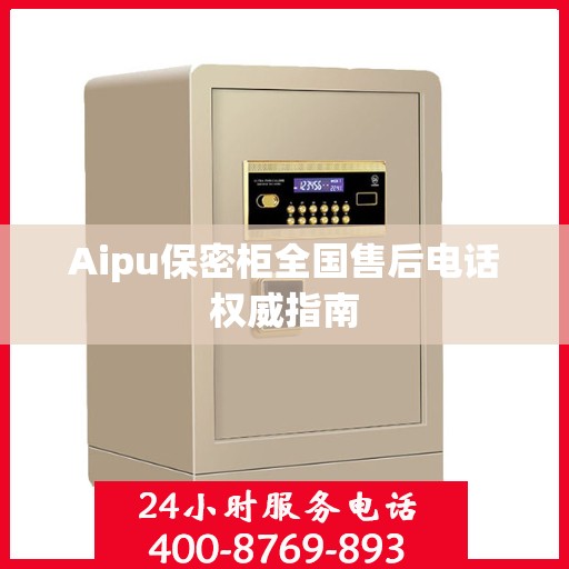 Aipu保密柜全国售后电话权威指南