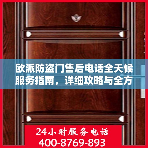 欧派防盗门售后电话全天候服务指南，详细攻略与全方位支持