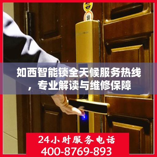 如西智能锁全天候服务热线，专业解读与维修保障
