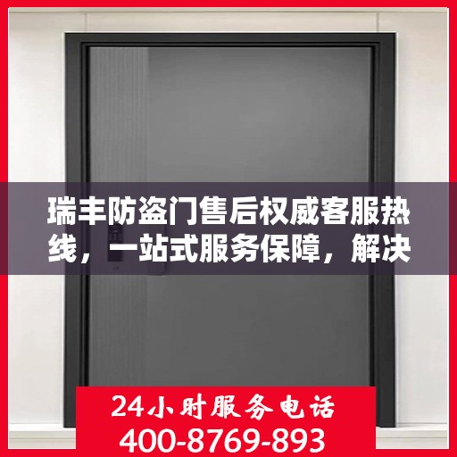 瑞丰防盗门售后权威客服热线，一站式服务保障，解决您的后顾之忧。