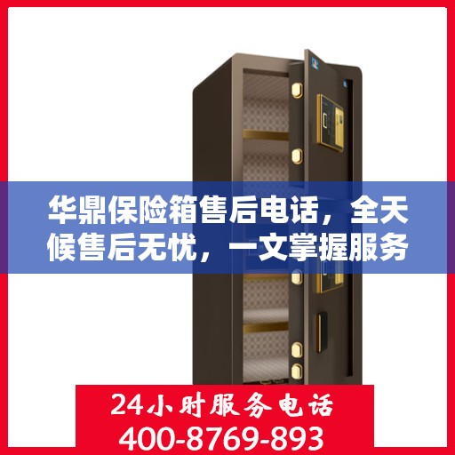 华鼎保险箱售后电话，全天候售后无忧，一文掌握服务热线