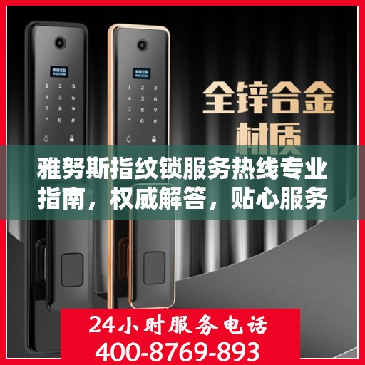 雅努斯指纹锁服务热线专业指南，权威解答，贴心服务