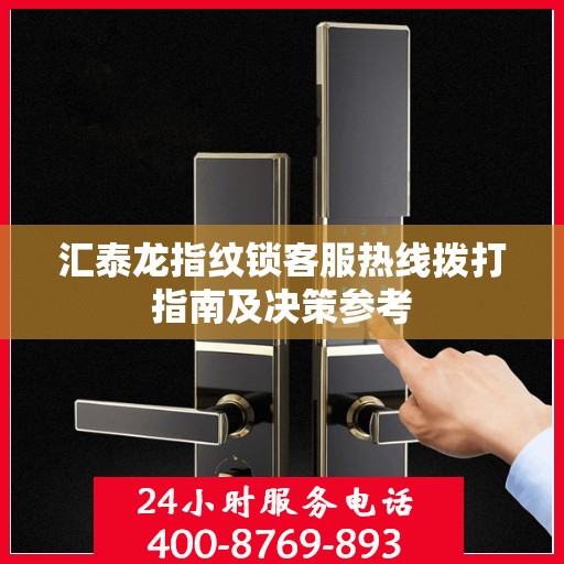 汇泰龙指纹锁客服热线拨打指南及决策参考