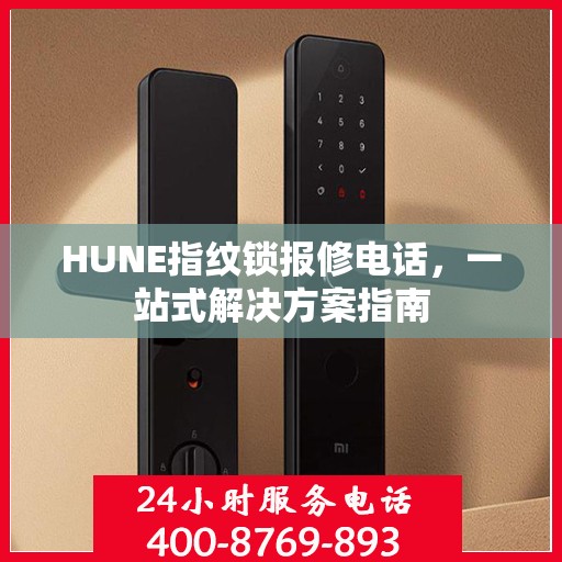 HUNE指纹锁报修电话，一站式解决方案指南
