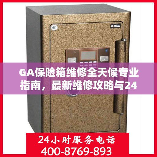 GA保险箱维修全天候专业指南，最新维修攻略与24小时服务支持