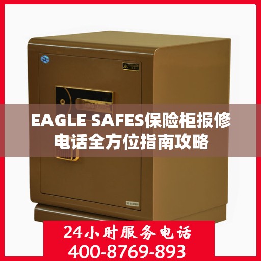 EAGLE SAFES保险柜报修电话全方位指南攻略