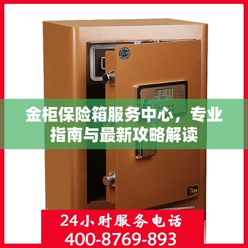 金柜保险箱服务中心，专业指南与最新攻略解读