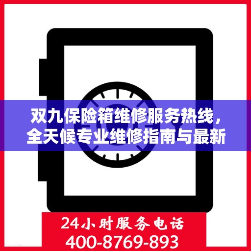 双九保险箱维修服务热线，全天候专业维修指南与最新攻略
