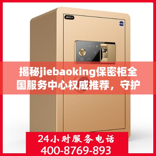 揭秘jiebaoking保密柜全国服务中心权威推荐，守护您的隐私安全！