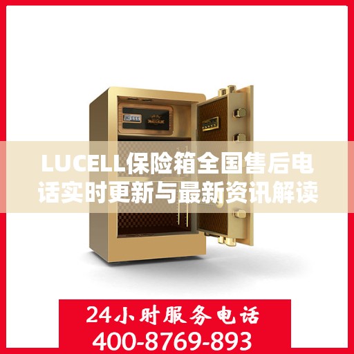 LUCELL保险箱全国售后电话实时更新与最新资讯解读