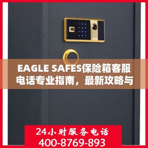 EAGLE SAFES保险箱客服电话专业指南，最新攻略与联系方式速递