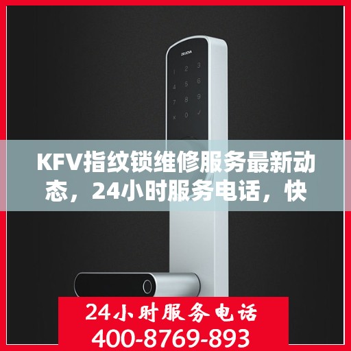 KFV指纹锁维修服务最新动态，24小时服务电话，快速响应需求