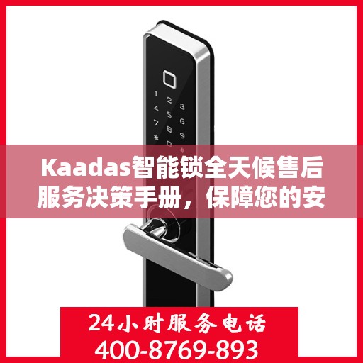 Kaadas智能锁全天候售后服务决策手册，保障您的安全与无忧体验