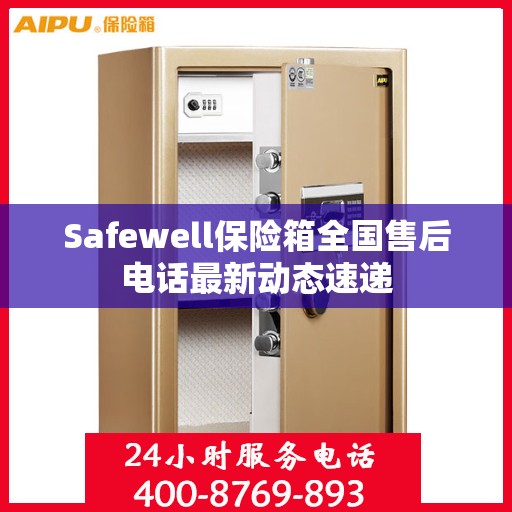 Safewell保险箱全国售后电话最新动态速递