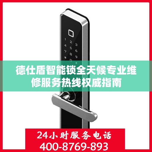 德仕盾智能锁全天候专业维修服务热线权威指南