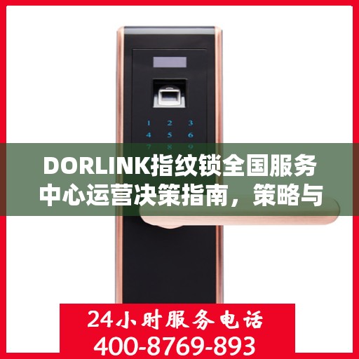DORLINK指纹锁全国服务中心运营决策指南，策略与行动指南