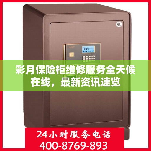 彩月保险柜维修服务全天候在线，最新资讯速览