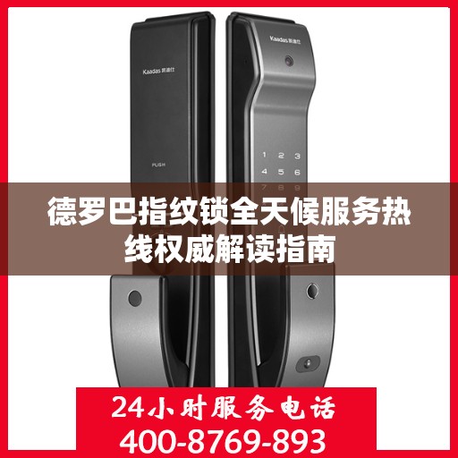 德罗巴指纹锁全天候服务热线权威解读指南
