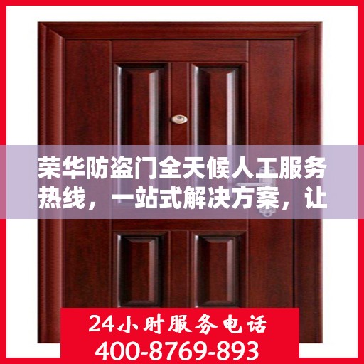 荣华防盗门全天候人工服务热线，一站式解决方案，让您无忧安全之选