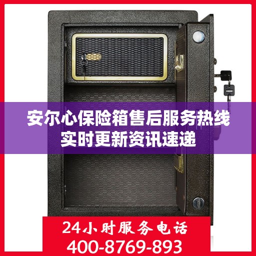 安尔心保险箱售后服务热线实时更新资讯速递