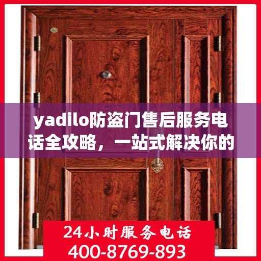 yadilo防盗门售后服务电话全攻略，一站式解决你的售后疑问