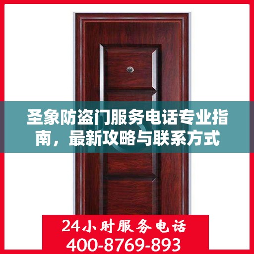 圣象防盗门服务电话专业指南，最新攻略与联系方式