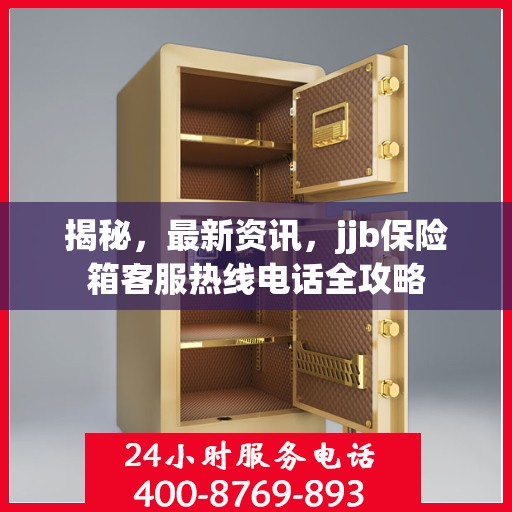 揭秘，最新资讯，jjb保险箱客服热线电话全攻略