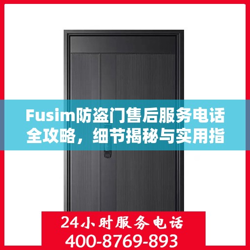 Fusim防盗门售后服务电话全攻略，细节揭秘与实用指南