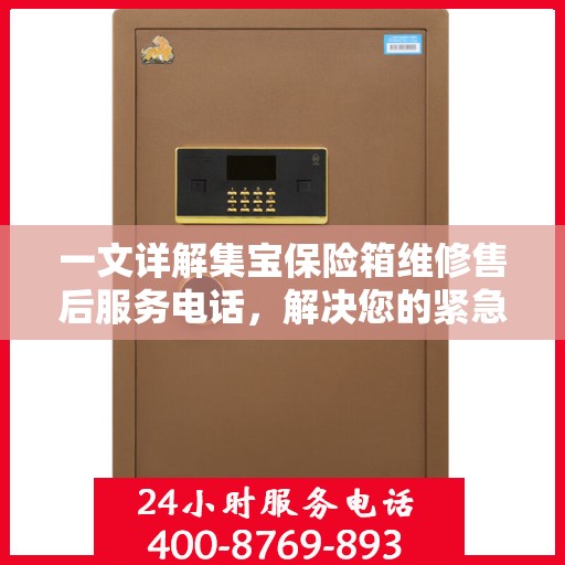 一文详解集宝保险箱维修售后服务电话，解决您的紧急需求！