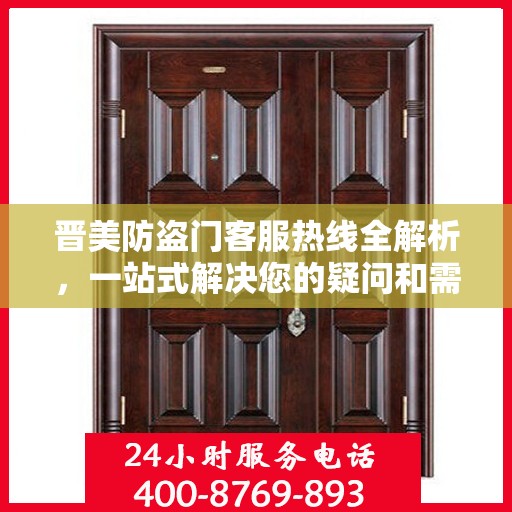 晋美防盗门客服热线全解析，一站式解决您的疑问和需求