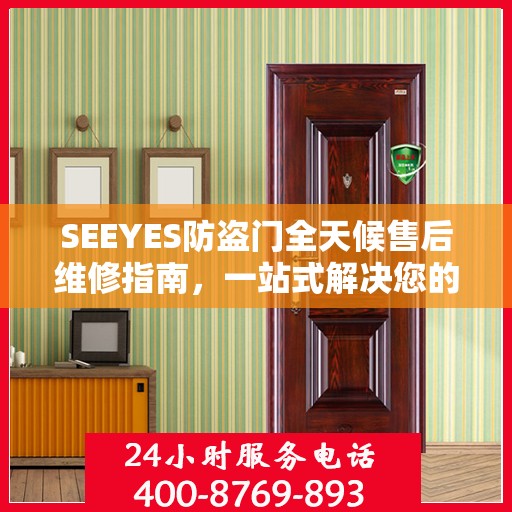 SEEYES防盗门全天候售后维修指南，一站式解决您的电话咨询需求