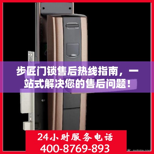 步匠门锁售后热线指南，一站式解决您的售后问题！