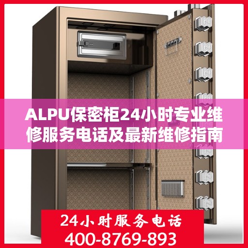 ALPU保密柜24小时专业维修服务电话及最新维修指南全攻略