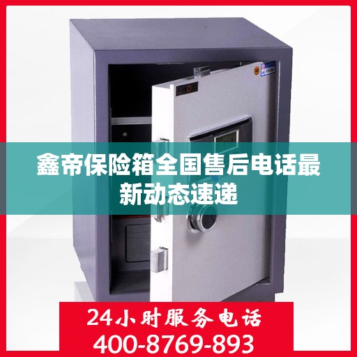 鑫帝保险箱全国售后电话最新动态速递