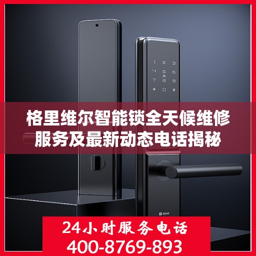格里维尔智能锁全天候维修服务及最新动态电话揭秘