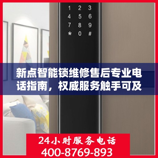 新点智能锁维修售后专业电话指南，权威服务触手可及