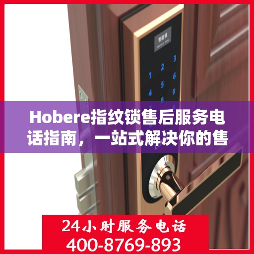 Hobere指纹锁售后服务电话指南，一站式解决你的售后需求